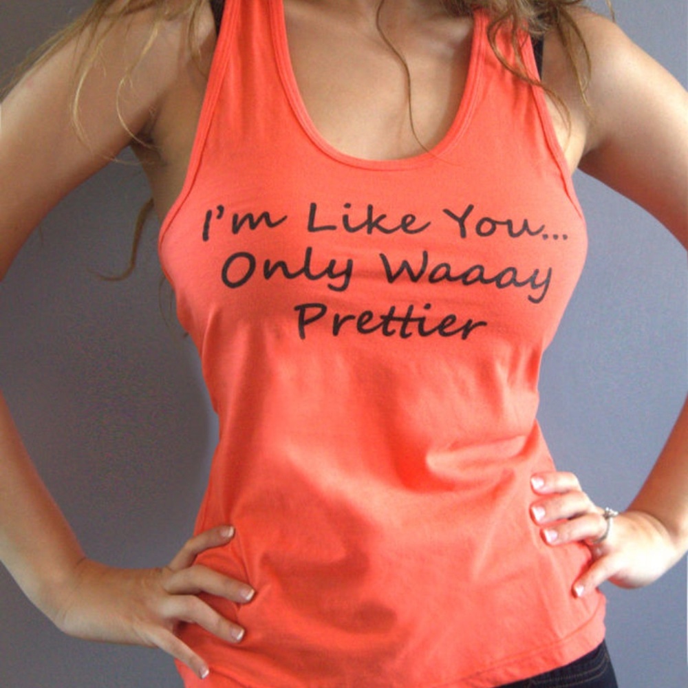 Tank T-Shirt "I'm Like You...Only Waaay Prettier!
